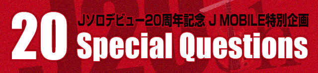 Jソロデビュー20周年記念 J MOBILE特別企画「20 Special Questions」