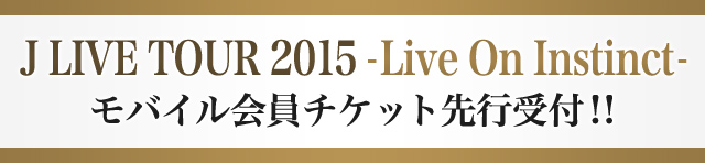 J LIVE TOUR 2015 - Live On Instinct -