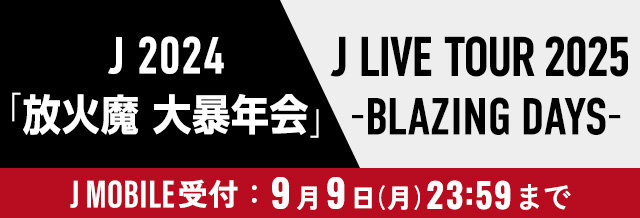 J 2024 「放火魔 大暴年会」/J LIVE TOUR 2025 -BLAZING DAYS-