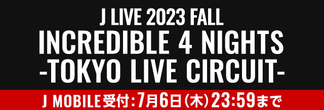 J LIVE 2023 FALL INCREDIBLE 4 NIGHTS -TOKYO LIVE CIRCUIT-